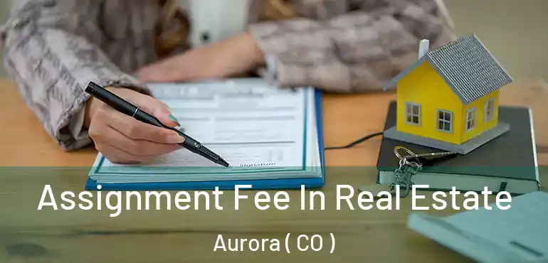  Assignment Fee In Real Estate Aurora ( CO )