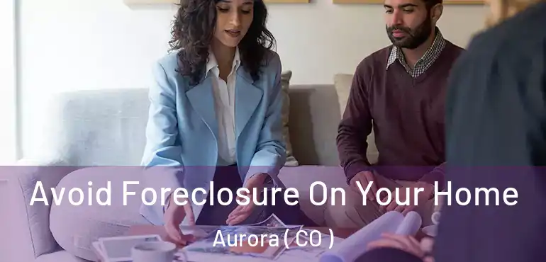  Avoid Foreclosure On Your Home Aurora ( CO )