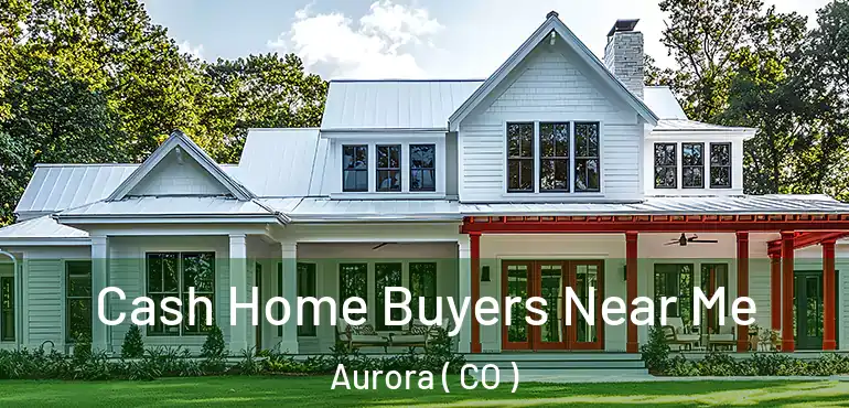  Cash Home Buyers Near Me Aurora ( CO )