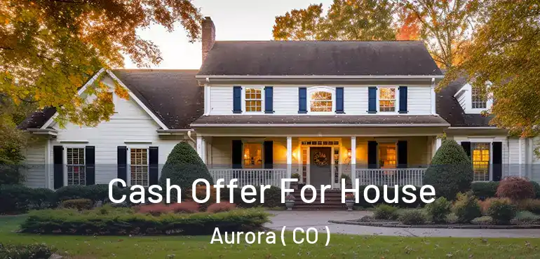  Cash Offer For House Aurora ( CO )