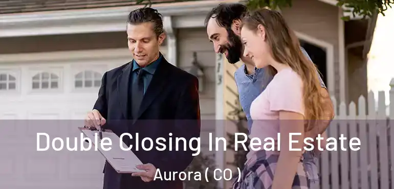  Double Closing In Real Estate Aurora ( CO )