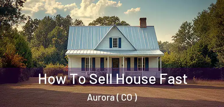  How To Sell House Fast Aurora ( CO )