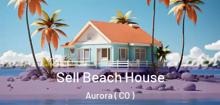  Sell Beach House Aurora ( CO )