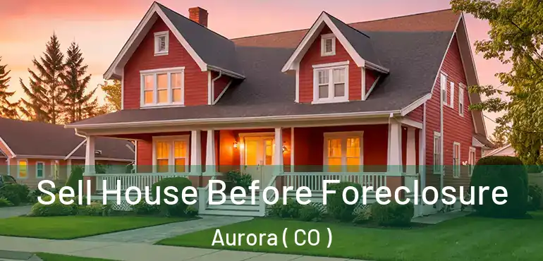  Sell House Before Foreclosure Aurora ( CO )