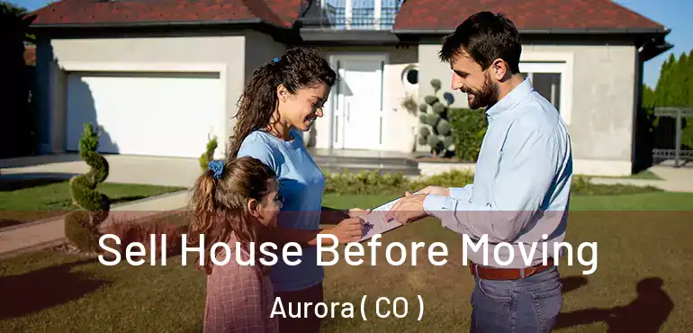  Sell House Before Moving Aurora ( CO )