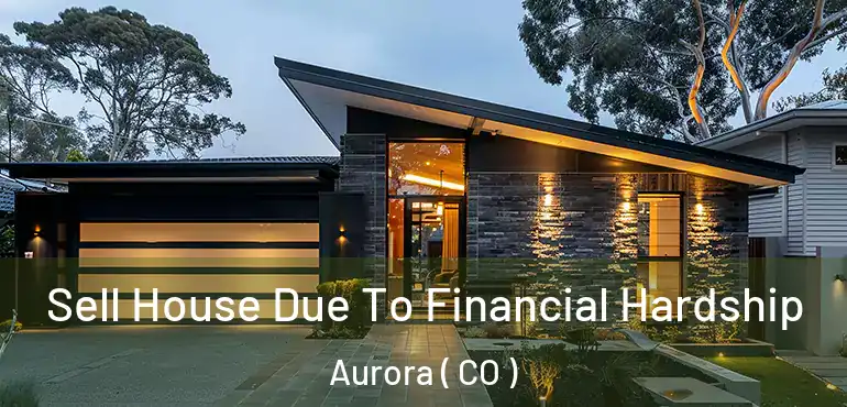  Sell House Due To Financial Hardship Aurora ( CO )