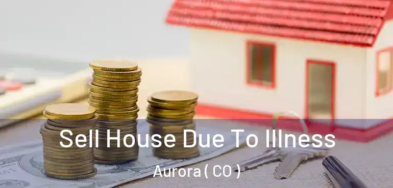  Sell House Due To Illness Aurora ( CO )