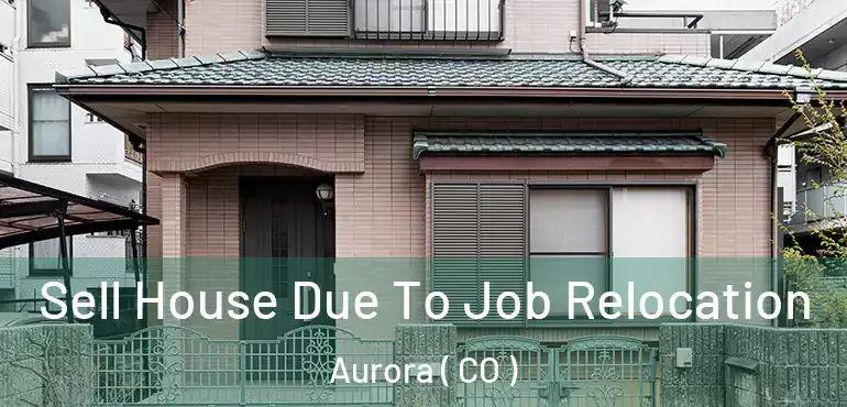  Sell House Due To Job Relocation Aurora ( CO )