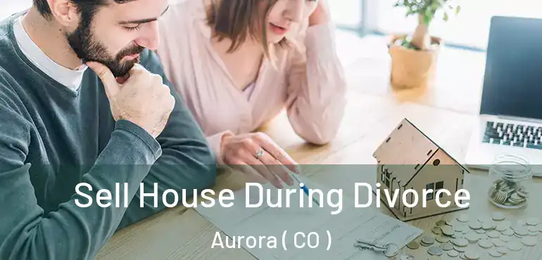  Sell House During Divorce Aurora ( CO )