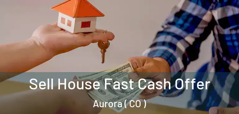  Sell House Fast Cash Offer Aurora ( CO )