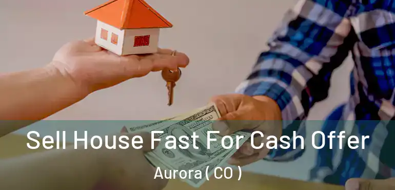  Sell House Fast For Cash Offer Aurora ( CO )