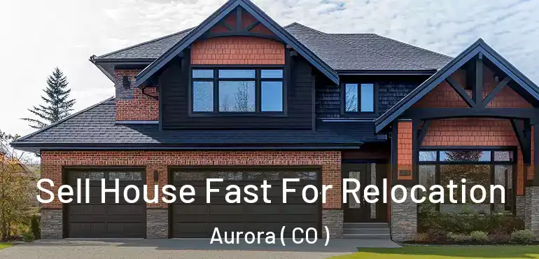  Sell House Fast For Relocation Aurora ( CO )