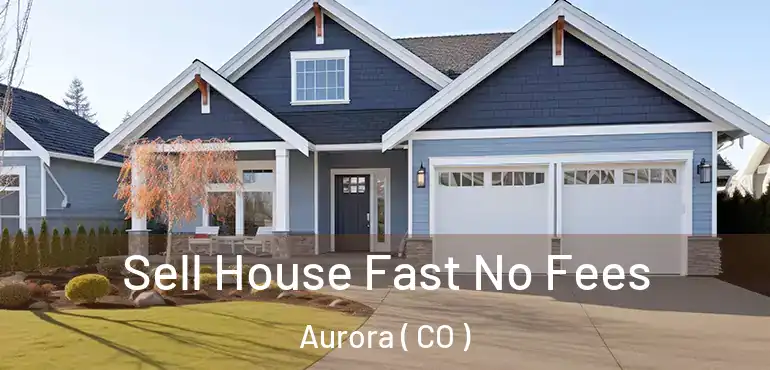  Sell House Fast No Fees Aurora ( CO )