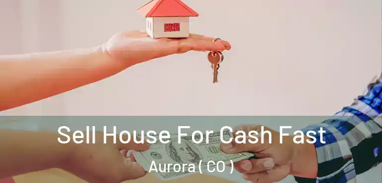  Sell House For Cash Fast Aurora ( CO )
