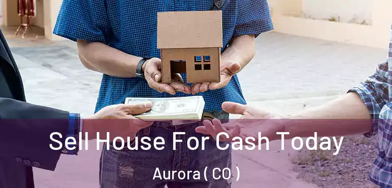  Sell House For Cash Today Aurora ( CO )