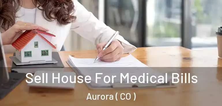  Sell House For Medical Bills Aurora ( CO )