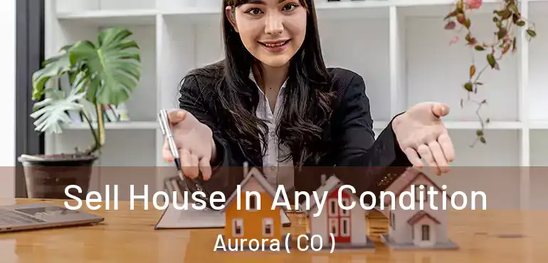  Sell House In Any Condition Aurora ( CO )