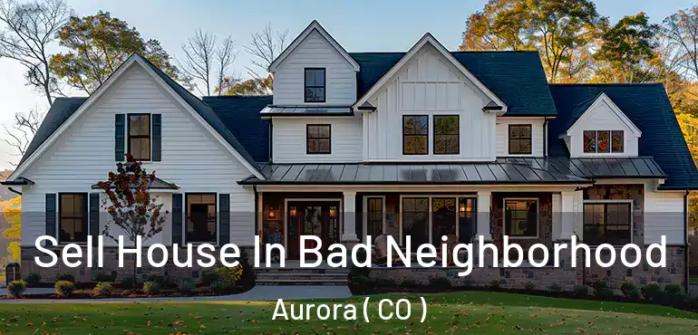  Sell House In Bad Neighborhood Aurora ( CO )