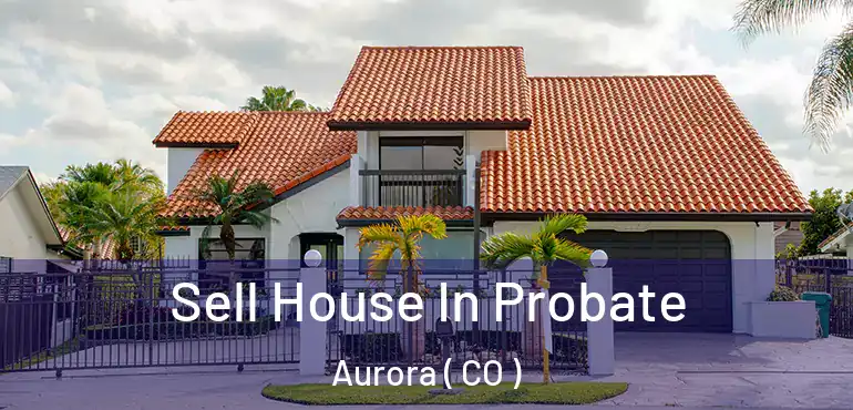  Sell House In Probate Aurora ( CO )