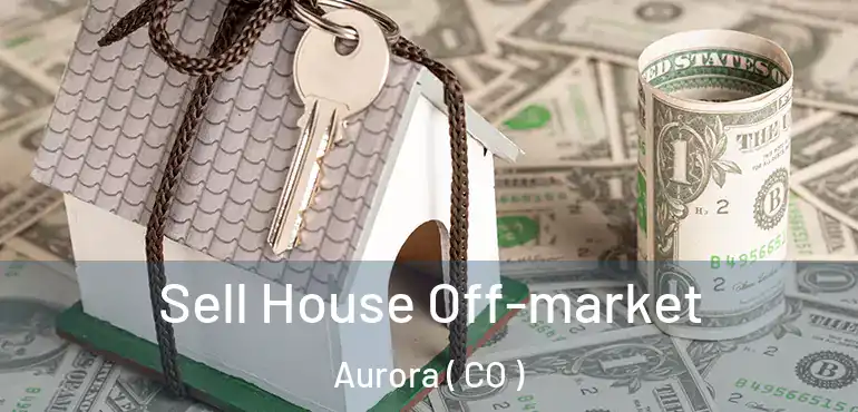  Sell House Off-market Aurora ( CO )