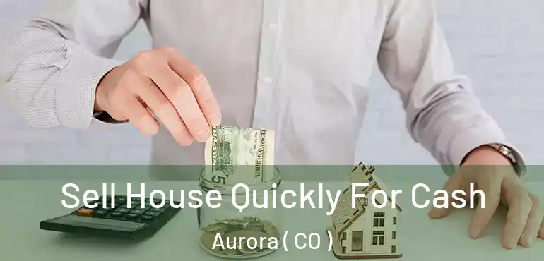  Sell House Quickly For Cash Aurora ( CO )