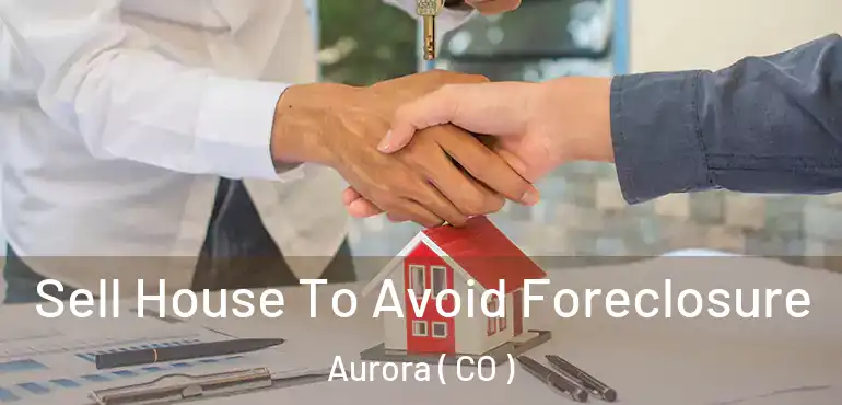  Sell House To Avoid Foreclosure Aurora ( CO )