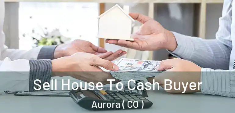  Sell House To Cash Buyer Aurora ( CO )