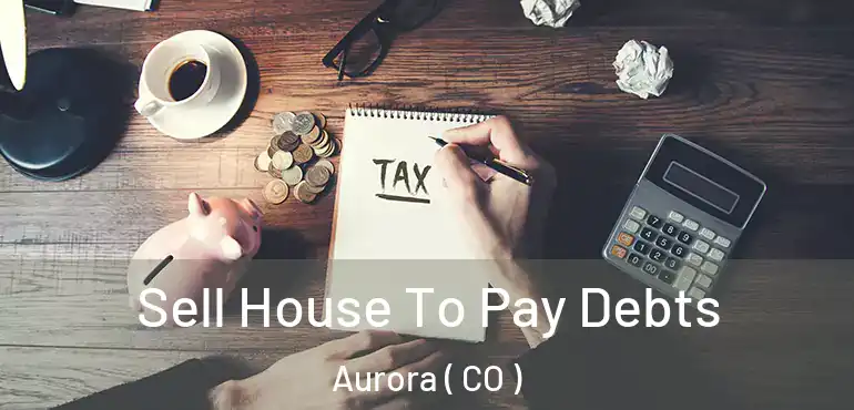  Sell House To Pay Debts Aurora ( CO )