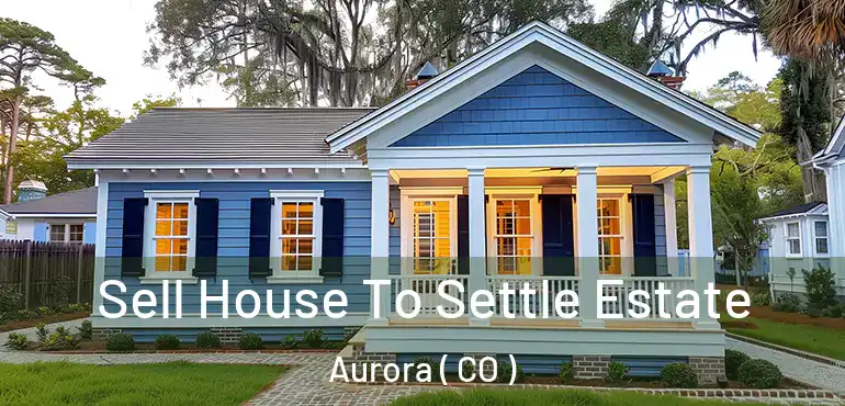  Sell House To Settle Estate Aurora ( CO )