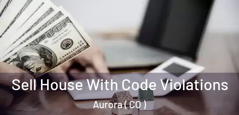  Sell House With Code Violations Aurora ( CO )