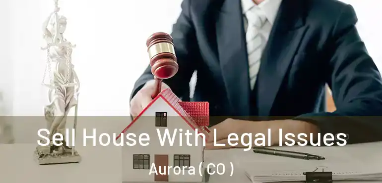  Sell House With Legal Issues Aurora ( CO )