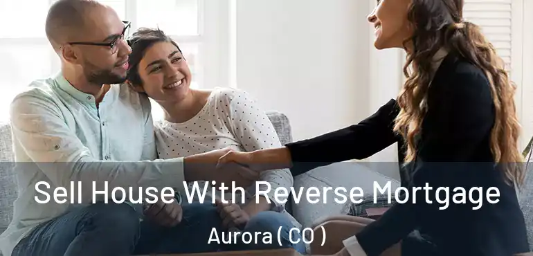  Sell House With Reverse Mortgage Aurora ( CO )