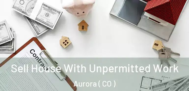  Sell House With Unpermitted Work Aurora ( CO )