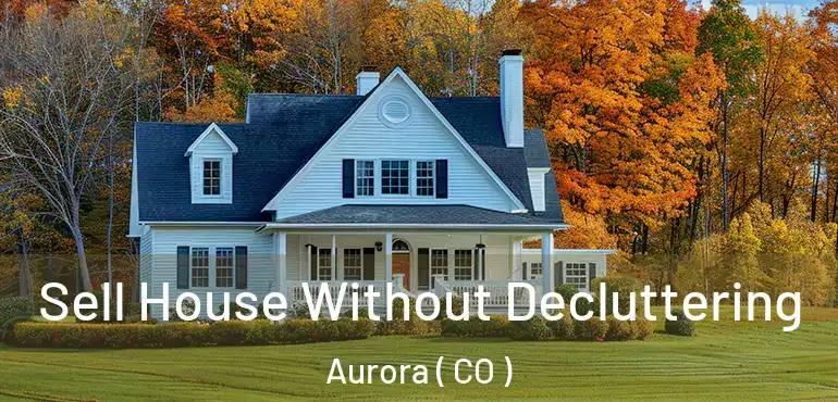  Sell House Without Decluttering Aurora ( CO )