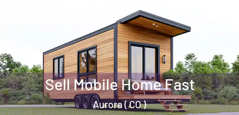  Sell Mobile Home Fast Aurora ( CO )