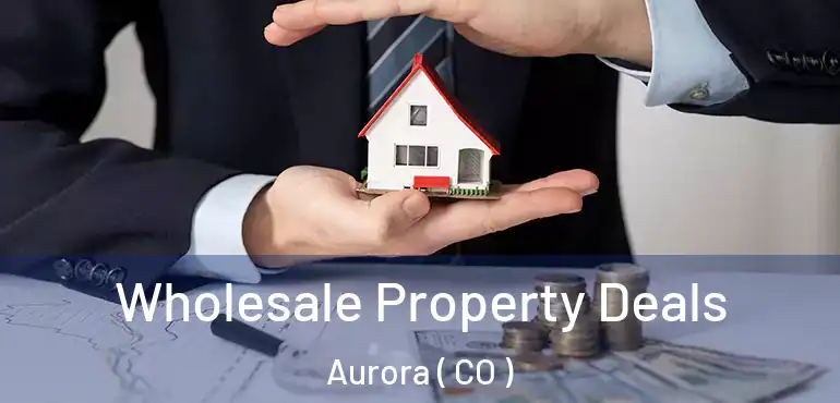 Wholesale Property Deals Aurora ( CO )